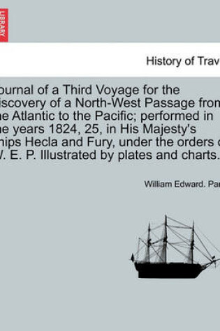 Cover of Journal of a Third Voyage for the Discovery of a North-West Passage from the Atlantic to the Pacific; Performed in the Years 1824, 25, in His Majesty's Ships Hecla and Fury, Under the Orders of W. E. P. Illustrated by Plates and Charts.