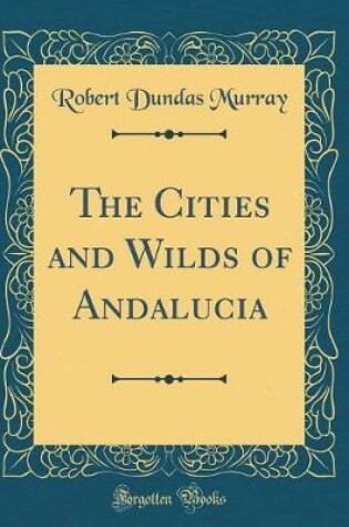 Cover of The Cities and Wilds of Andalucia (Classic Reprint)