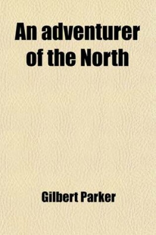 Cover of An Adventurer of the North; Being a Continuation of the Histories of Pierre and His People, and the Latest Existing Records of Pretty Pierre