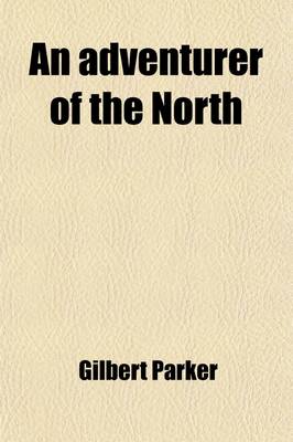 Book cover for An Adventurer of the North; Being a Continuation of the Histories of Pierre and His People, and the Latest Existing Records of Pretty Pierre