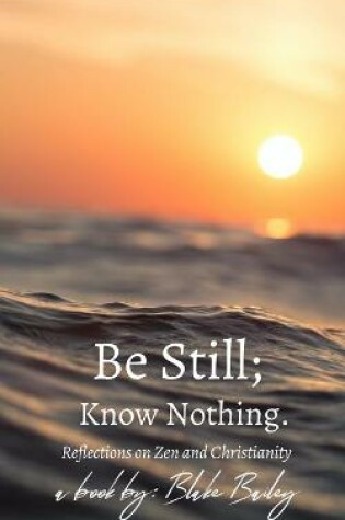 Cover of Be Still; Know Nothing