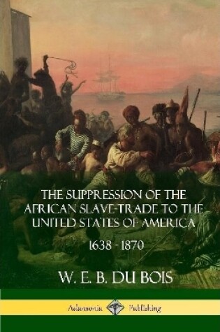Cover of The Suppression of the African Slave-Trade to the United States of America, 1638 - 1870 (Hardcover)