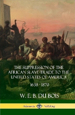 Book cover for The Suppression of the African Slave-Trade to the United States of America, 1638 - 1870 (Hardcover)