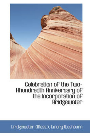 Cover of Celebration of the Two-Hhundredth Anniversary of the Incorporation of Bridgewater