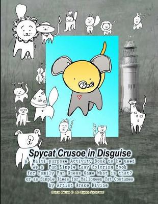 Book cover for Spycat Crusoe in Disguise a Multi-Purpose Activity Book to Be Used as a Fun Simple Easy Coloring Book for Family Fun Guess Game What Is That? or as Simple Ideas for Halloween Cat Costumes by Artist Grace Divine