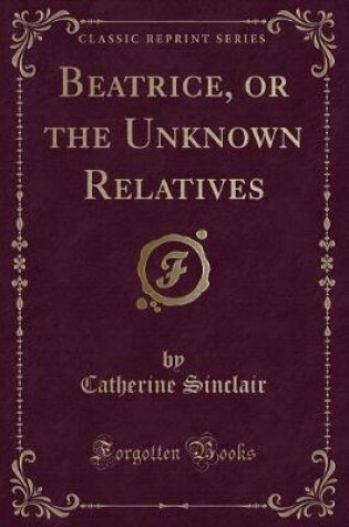 Cover of Beatrice, or the Unknown Relatives (Classic Reprint)