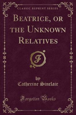 Book cover for Beatrice, or the Unknown Relatives (Classic Reprint)