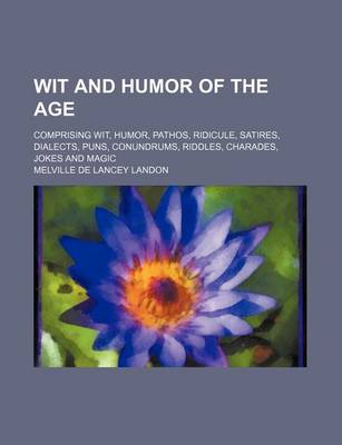 Book cover for Wit and Humor of the Age; Comprising Wit, Humor, Pathos, Ridicule, Satires, Dialects, Puns, Conundrums, Riddles, Charades, Jokes and Magic