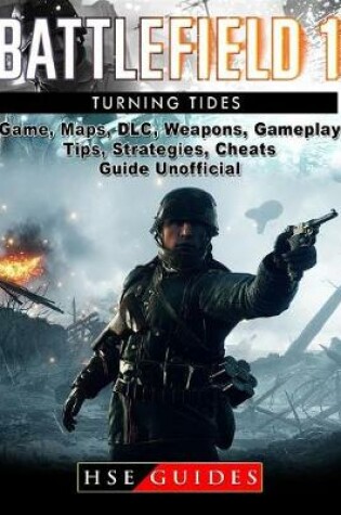 Cover of Battlefield 1 Turning Tides Game, Maps, DLC, Weapons, Gameplay, Tips, Strategies, Cheats, Guide Unofficial