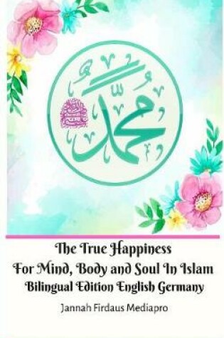 Cover of The True Happiness For Mind, Body and Soul In Islam Bilingual Edition English Germany