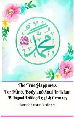 Book cover for The True Happiness For Mind, Body and Soul In Islam Bilingual Edition English Germany