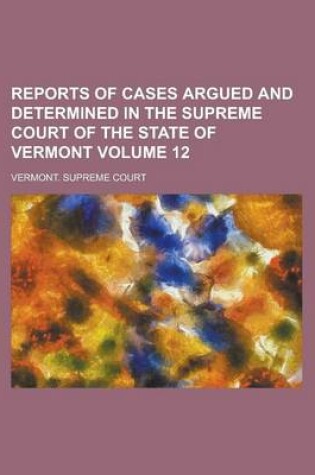 Cover of Reports of Cases Argued and Determined in the Supreme Court of the State of Vermont Volume 12