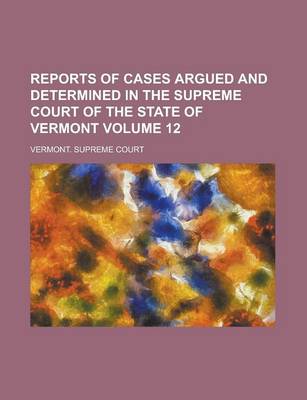 Book cover for Reports of Cases Argued and Determined in the Supreme Court of the State of Vermont Volume 12