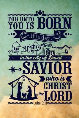 Book cover for For unto you is born this day in the city of David a Savior, who is Christ the Lord Luke 2.11