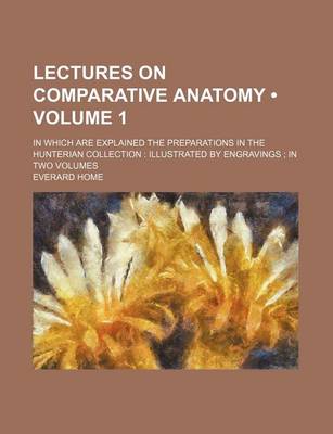 Book cover for Lectures on Comparative Anatomy (Volume 1); In Which Are Explained the Preparations in the Hunterian Collection Illustrated by Engravings in Two Volum