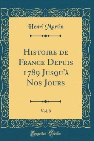 Cover of Histoire de France Depuis 1789 Jusqu'a Nos Jours, Vol. 8 (Classic Reprint)