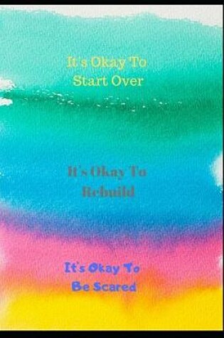 Cover of It's Okay to Start Over. It's Okay to Rebuild. It's Okay to Be Scared
