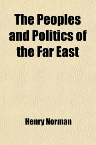 Cover of The Peoples and Politics of the Far East (Volume 2); Travels and Studies in the British, French, Spanish and Portuguese Colonies, Siberia, China, Japan, Korea, Siam and Malaya