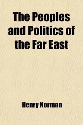 Book cover for The Peoples and Politics of the Far East (Volume 2); Travels and Studies in the British, French, Spanish and Portuguese Colonies, Siberia, China, Japan, Korea, Siam and Malaya