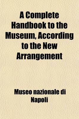Book cover for A Complete Handbook to the Museum, According to the New Arrangement; With an Appendix Relative to Pompeii and Heroulaneum