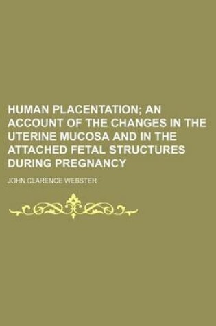 Cover of Human Placentation; An Account of the Changes in the Uterine Mucosa and in the Attached Fetal Structures During Pregnancy