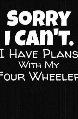 Cover of Sorry I Can't I Have Plans With My Four Wheeler