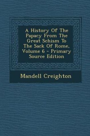 Cover of A History of the Papacy from the Great Schism to the Sack of Rome, Volume 6 - Primary Source Edition