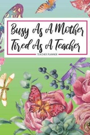 Cover of Teacher Planner Busy As A Mother Tired As A Teacher