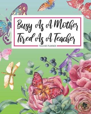 Book cover for Teacher Planner Busy As A Mother Tired As A Teacher