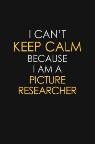 Cover of I Can't Keep Calm Because I Am A Picture Researcher