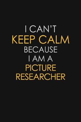 Book cover for I Can't Keep Calm Because I Am A Picture Researcher