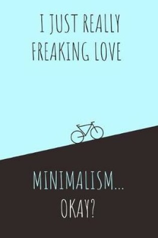 Cover of I Just Really Freaking Love Minimalism ... Okay?