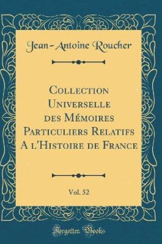 Cover of Collection Universelle Des Memoires Particuliers Relatifs a l'Histoire de France, Vol. 52 (Classic Reprint)