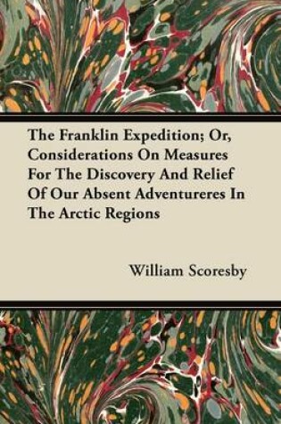 Cover of The Franklin Expedition; Or, Considerations On Measures For The Discovery And Relief Of Our Absent Adventureres In The Arctic Regions