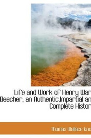 Cover of Life and Work of Henry Ward Beecher, an Authentic, Impartial and Complete History