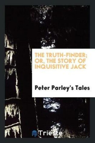 Cover of The Truth-Finder; Or, the Story of Inquisitive Jack