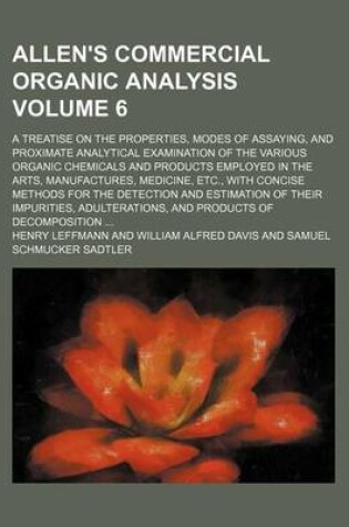 Cover of Allen's Commercial Organic Analysis Volume 6; A Treatise on the Properties, Modes of Assaying, and Proximate Analytical Examination of the Various Organic Chemicals and Products Employed in the Arts, Manufactures, Medicine, Etc., with Concise Methods for t