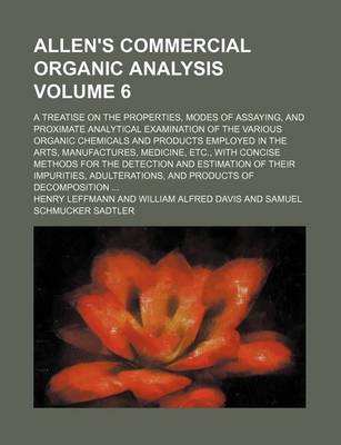 Book cover for Allen's Commercial Organic Analysis Volume 6; A Treatise on the Properties, Modes of Assaying, and Proximate Analytical Examination of the Various Organic Chemicals and Products Employed in the Arts, Manufactures, Medicine, Etc., with Concise Methods for t