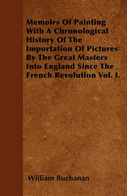 Book cover for Memoirs Of Painting With A Chronological History Of The Importation Of Pictures By The Great Masters Into England Since The French Revolution Vol. I.