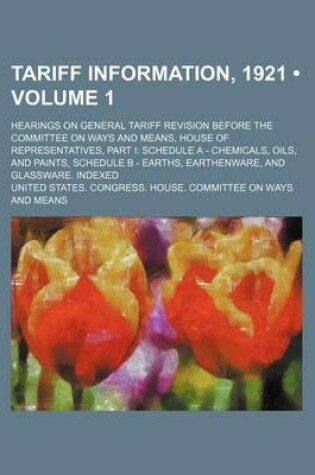 Cover of Tariff Information, 1921 (Volume 1); Hearings on General Tariff Revision Before the Committee on Ways and Means, House of Representatives, Part I Sche