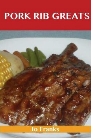 Cover of Pork Rib Greats: Delicious Pork Rib Recipes, the Top 58 Pork Rib Recipes