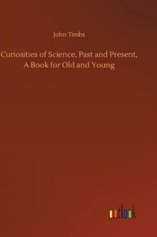 Cover of Curiosities of Science, Past and Present, A Book for Old and Young