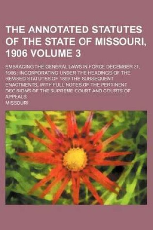 Cover of The Annotated Statutes of the State of Missouri, 1906 Volume 3; Embracing the General Laws in Force December 31, 1906