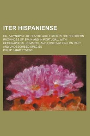 Cover of Iter Hispaniense; Or, a Synopsis of Plants Collected in the Southern Provinces of Spain and in Portugal, with Geographical Remarks, and Observations on Rare and Undescribed Species