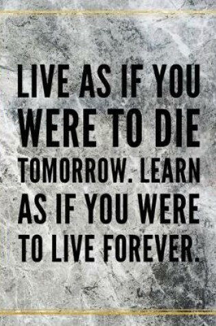 Cover of Live as if you were to die tomorrow. Learn as if you were to live forever.