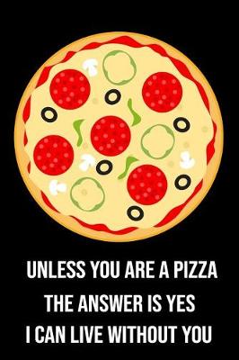 Book cover for Unless You Are a Pizza the Answer Is Yes I Can Live Without You