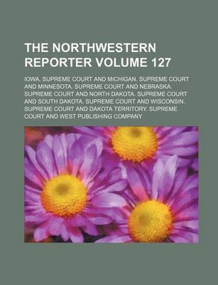 Book cover for The Northwestern Reporter Volume 127