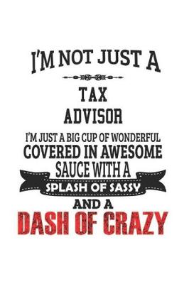 Book cover for I'm Not Just A Tax Advisor I'm Just A Big Cup Of Wonderful Covered In Awesome Sauce With A Splash Of Sassy And A Dash Of Crazy