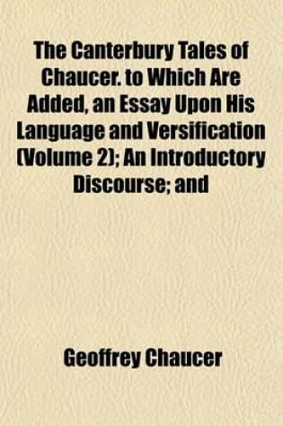 Cover of The Canterbury Tales of Chaucer. to Which Are Added, an Essay Upon His Language and Versification (Volume 2); An Introductory Discourse; And