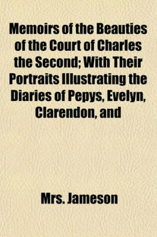 Cover of Memoirs of the Beauties of the Court of Charles the Second; With Their Portraits Illustrating the Diaries of Pepys, Evelyn, Clarendon, and